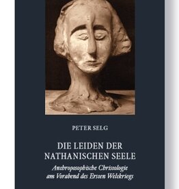 Peter Selg, Die Leiden der nathanischen Seele.  Anthroposophische Christologie am Vorabend des Ersten Weltkriegs