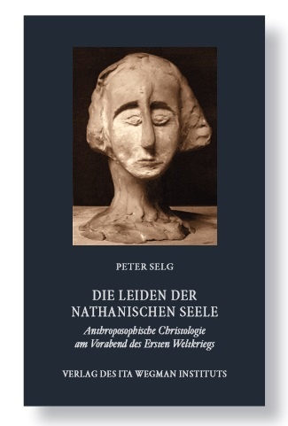 Peter Selg, Die Leiden der nathanischen Seele.  Anthroposophische Christologie am Vorabend des Ersten Weltkriegs