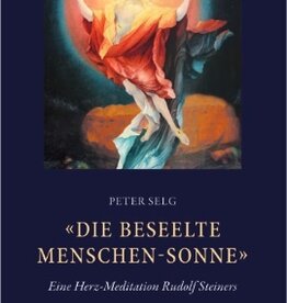 Peter Selg, «Die beseelte Menschen-Sonne». Eine Herz-Meditation Rudolf Steiners