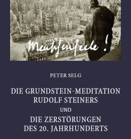 Peter Selg, Die Grundstein-Meditation Rudolf Steiners und die Zerstörungen des 20. Jahrhunderts