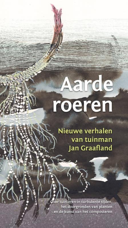 Jan Graafland, Aarde roeren.   Over tuinieren in turbulente tijden, het doorgronden van planten en de kunst van het composteren